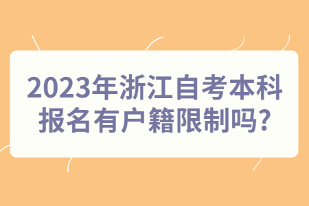 2023年浙江自考本科報名有戶籍限制嗎?.jpg