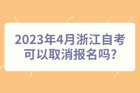 2023年4月浙江自考可以取消報名嗎?.jpg