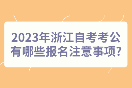 2023年浙江自考考公有哪些報名注意事項?.jpg