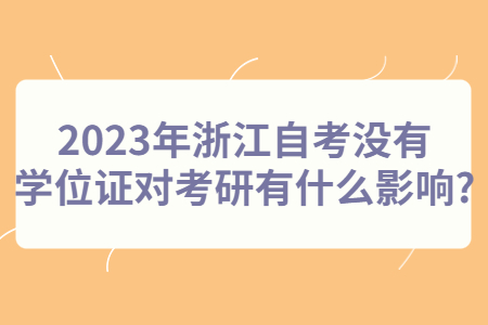 2023年浙江自考沒有學位證對考研有什么影響?.jpg