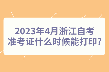 2023年4月浙江自考準(zhǔn)考證什么時(shí)候能打印?.jpg