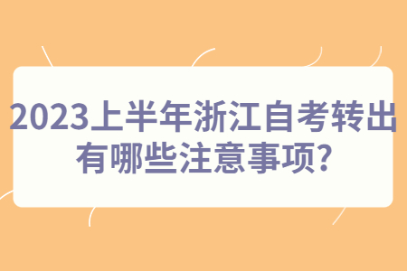 2023上半年浙江自考轉出有哪些注意事項?.jpg