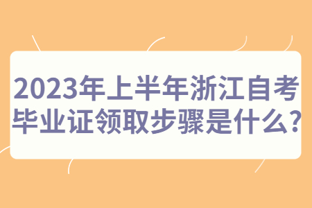 2023年上半年浙江自考畢業證領取步驟是什么?.jpg