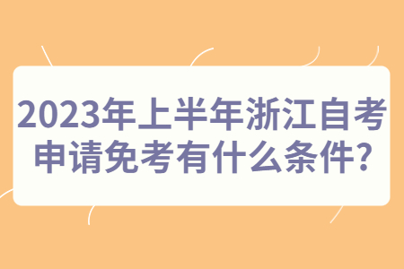 2023年上半年浙江自考申請(qǐng)免考有什么條件?.jpg