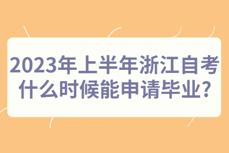 2023年上半年浙江自考什么時(shí)候能申請畢業(yè)?.jpg