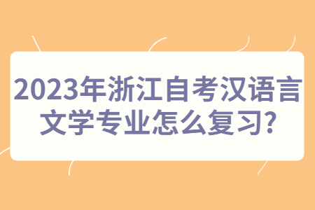 2023年浙江自考漢語言文學專業怎么復習?.jpg