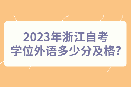 2023年浙江自考學位外語考試多少分及格?.jpg