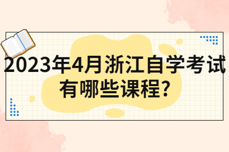 2023年4月浙江自學(xué)考試有哪些課程?.jpg