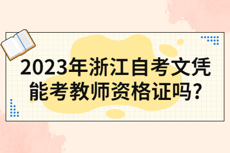 2023年浙江自考文憑能考教師資格證嗎?.jpg