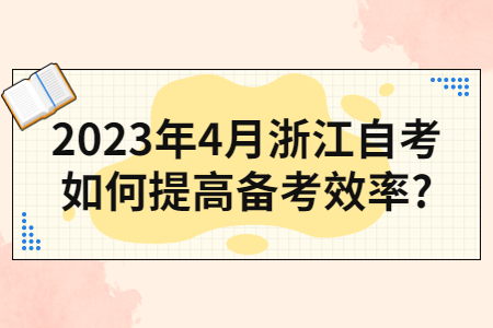 2023年4月浙江自考如何提高備考效率?.jpg