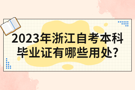 2023年浙江自考本科畢業證有哪些用處?.jpg