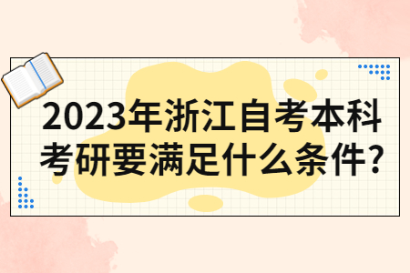 2023年浙江自考本科考研要滿足什么條件?.jpg