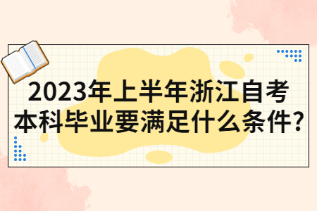 2023年上半年浙江自考本科畢業要滿足什么條件?.jpg