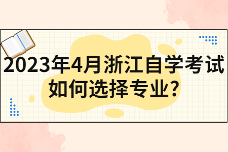 2023年4月浙江自學(xué)考試如何選擇專業(yè)?.jpg