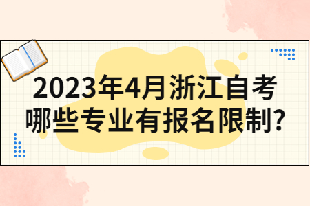 2023年4月浙江自考哪些專業有報名限制?.jpg