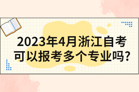 2023年4月浙江自考可以報(bào)考多個(gè)專(zhuān)業(yè)嗎?.jpg
