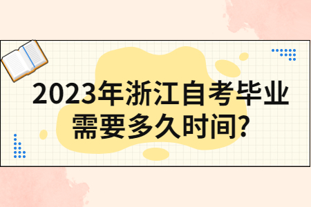 2023年浙江自考畢業(yè)需要多久時間?.jpg