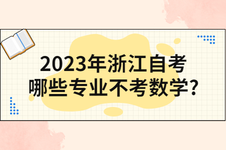2023年浙江自考哪些專業不考數學?.jpg