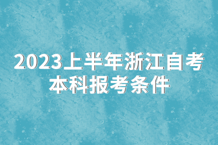 2023上半年浙江自考本科報(bào)考條件.jpg