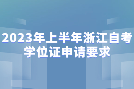 2023年上半年浙江自考學位證申請要求.jpg