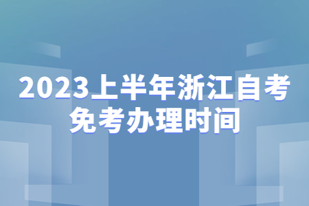 2023上半年浙江自考免考辦理時間.jpg