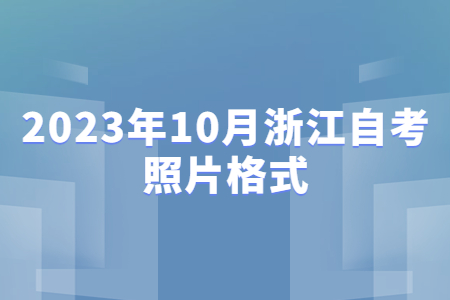 2023年10月浙江自考照片格式.jpg