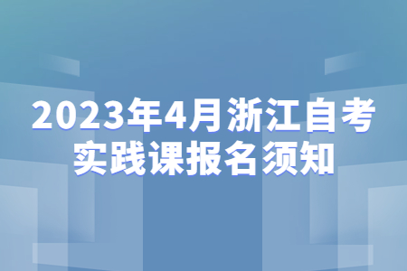 2023年4月浙江自考實踐課報名須知.jpg