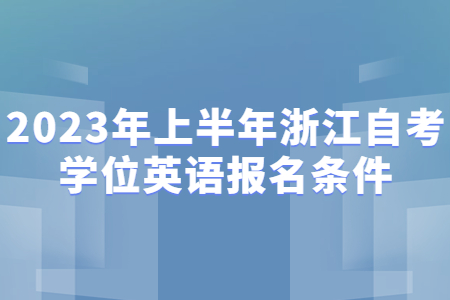 2023年上半年浙江自考學位英語報名條件.jpg