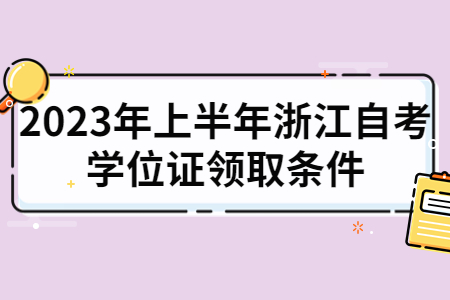 2023年上半年浙江自考學位證領取條件.jpg