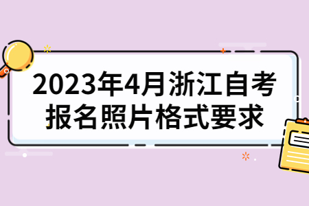 2023年4月浙江自考報(bào)名照片格式要求.jpg
