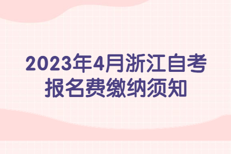 2023年4月浙江自考報名費繳納須知.jpg