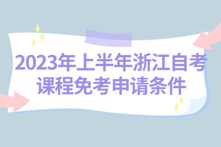 2023年上半年浙江自考課程免考申請(qǐng)條件.jpg