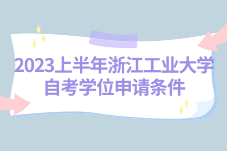 2023上半年浙江工業大學自考學位申請條件.jpg