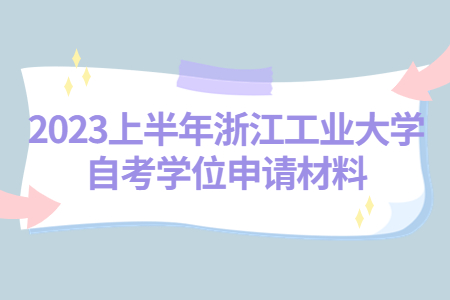 2023上半年浙江工業(yè)大學自考學位申請材料.jpg