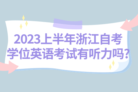 2023上半年浙江自考學(xué)位英語考試有聽力嗎?.jpg