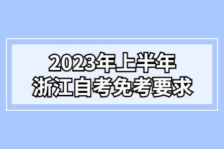 2023年上半年浙江自考免考要求.jpg