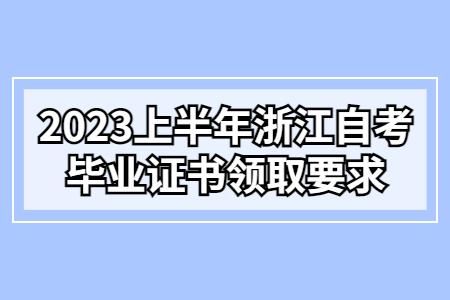 2023上半年浙江自考畢業(yè)證書領取要求.jpg