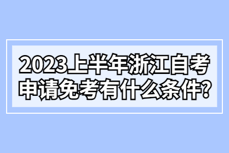 2023上半年浙江自考申請免考有什么條件?.jpg