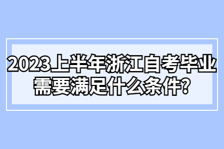 2023上半年浙江自考畢業需要滿足什么條件?.jpg
