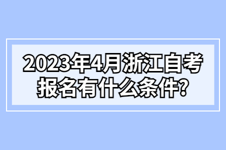 2023年4月浙江自考報名有什么條件?.jpg