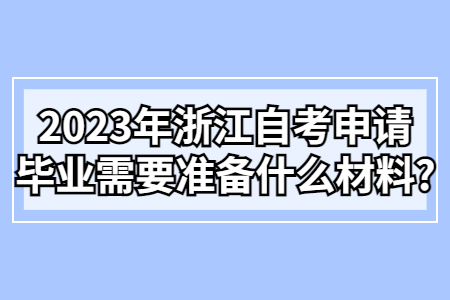 2023年浙江自考申請畢業需要準備什么材料?.jpg