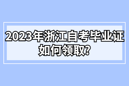 2023年浙江自考畢業證如何領取?.jpg