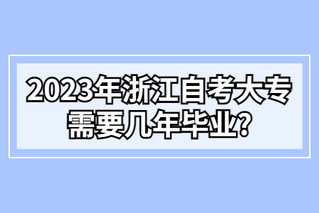 2023年浙江自考大專需要幾年畢業?.jpg