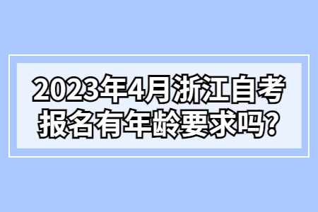 2023年4月浙江自考報名有年齡要求嗎?.jpg