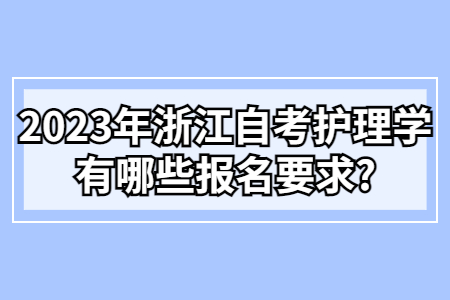 2023年浙江自考護理學有哪些報名要求?.jpg