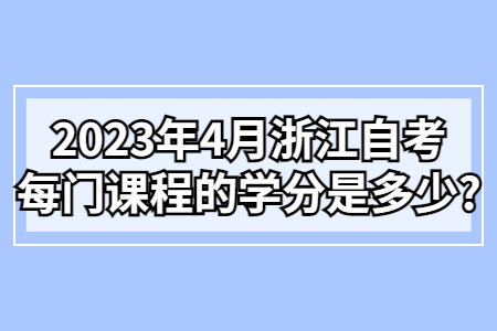2023年4月浙江自考每門課程的學分是多少?.jpg