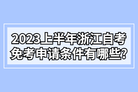 2023上半年浙江自考免考申請條件有哪些?.jpg