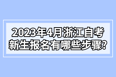 2023年4月浙江自考新生報名有哪些步驟?.jpg