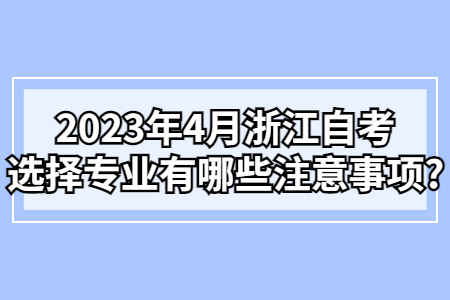 2023年4月浙江自考選擇專業有哪些注意事項?.jpg