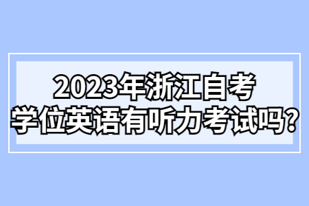 2023年浙江自考學位英語有聽力考試嗎?.jpg